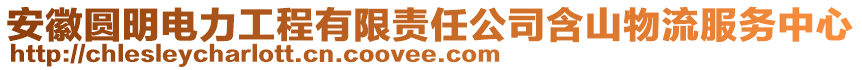安徽圓明電力工程有限責任公司含山物流服務中心