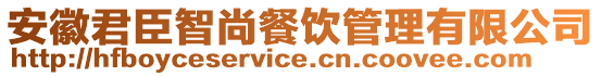 安徽君臣智尚餐飲管理有限公司