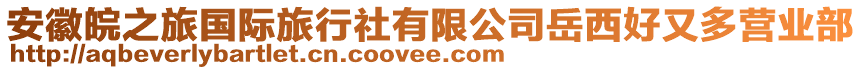 安徽皖之旅國際旅行社有限公司岳西好又多營業(yè)部