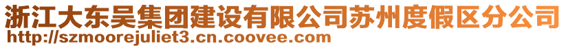 浙江大東吳集團建設有限公司蘇州度假區(qū)分公司