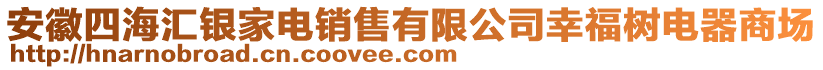 安徽四海匯銀家電銷售有限公司幸福樹電器商場(chǎng)