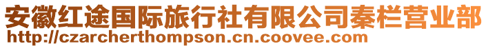 安徽紅途國際旅行社有限公司秦欄營業(yè)部