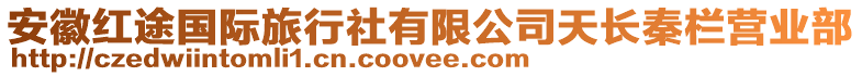 安徽紅途國(guó)際旅行社有限公司天長(zhǎng)秦欄營(yíng)業(yè)部