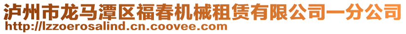 瀘州市龍馬潭區(qū)福春機(jī)械租賃有限公司一分公司