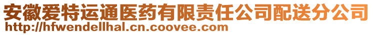 安徽愛(ài)特運(yùn)通醫(yī)藥有限責(zé)任公司配送分公司