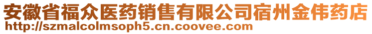 安徽省福眾醫(yī)藥銷售有限公司宿州金偉藥店