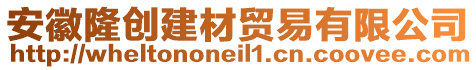 安徽隆創(chuàng)建材貿(mào)易有限公司