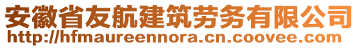 安徽省友航建筑勞務(wù)有限公司