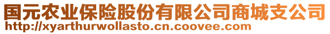 國(guó)元農(nóng)業(yè)保險(xiǎn)股份有限公司商城支公司