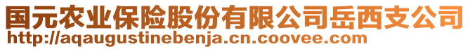 國(guó)元農(nóng)業(yè)保險(xiǎn)股份有限公司岳西支公司