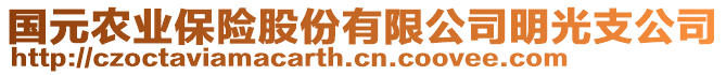 國(guó)元農(nóng)業(yè)保險(xiǎn)股份有限公司明光支公司