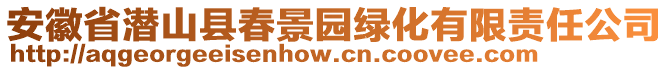 安徽省潛山縣春景園綠化有限責任公司