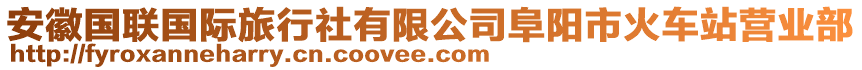 安徽國(guó)聯(lián)國(guó)際旅行社有限公司阜陽(yáng)市火車站營(yíng)業(yè)部