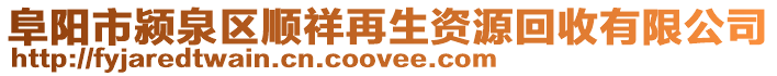阜陽市潁泉區順祥再生資源回收有限公司