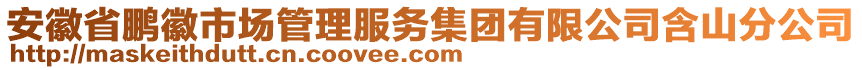 安徽省鵬徽市場(chǎng)管理服務(wù)集團(tuán)有限公司含山分公司