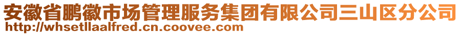 安徽省鵬徽市場管理服務(wù)集團有限公司三山區(qū)分公司