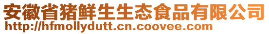 安徽省豬鮮生生態(tài)食品有限公司