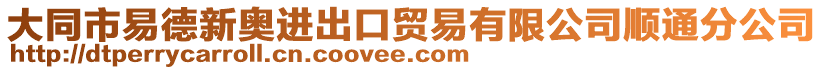 大同市易德新奥进出口贸易有限公司顺通分公司