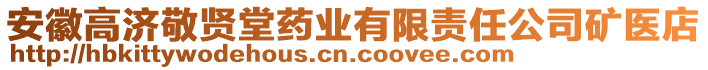 安徽高濟敬賢堂藥業(yè)有限責任公司礦醫(yī)店