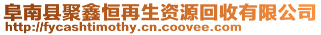 阜南縣聚鑫恒再生資源回收有限公司