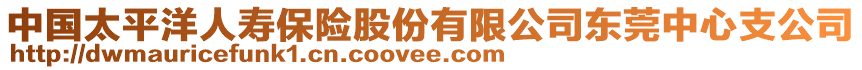 中國太平洋人壽保險股份有限公司東莞中心支公司