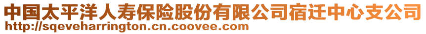 中國(guó)太平洋人壽保險(xiǎn)股份有限公司宿遷中心支公司