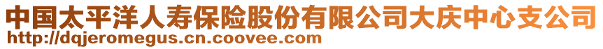 中國(guó)太平洋人壽保險(xiǎn)股份有限公司大慶中心支公司