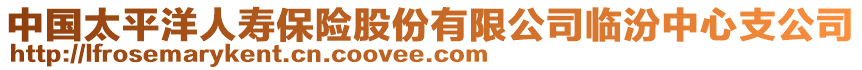 中國(guó)太平洋人壽保險(xiǎn)股份有限公司臨汾中心支公司