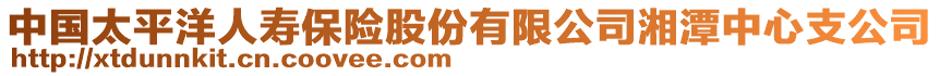 中國(guó)太平洋人壽保險(xiǎn)股份有限公司湘潭中心支公司