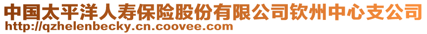 中國(guó)太平洋人壽保險(xiǎn)股份有限公司欽州中心支公司