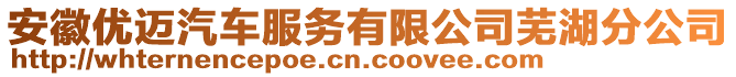 安徽優(yōu)邁汽車服務(wù)有限公司蕪湖分公司