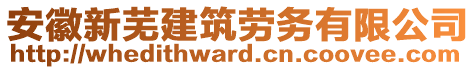 安徽新蕪建筑勞務(wù)有限公司