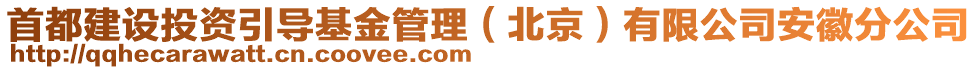 首都建設(shè)投資引導(dǎo)基金管理（北京）有限公司安徽分公司