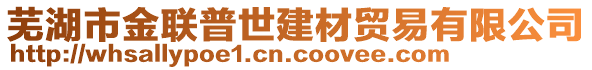 蕪湖市金聯(lián)普世建材貿(mào)易有限公司