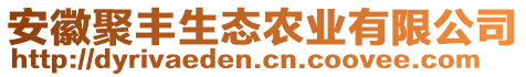 安徽聚豐生態(tài)農(nóng)業(yè)有限公司