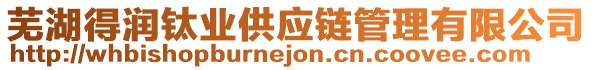 蕪湖得潤鈦業(yè)供應(yīng)鏈管理有限公司