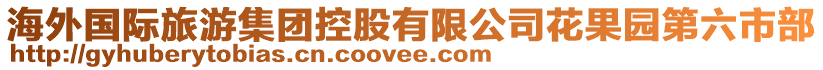 海外國際旅游集團(tuán)控股有限公司花果園第六市部