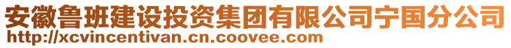 安徽鲁班建设投资集团有限公司宁国分公司