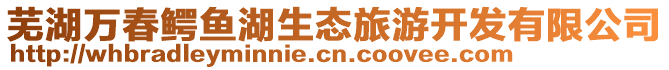 蕪湖萬春鱷魚湖生態(tài)旅游開發(fā)有限公司