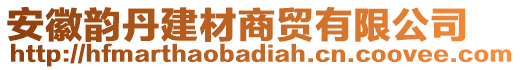 安徽韻丹建材商貿有限公司