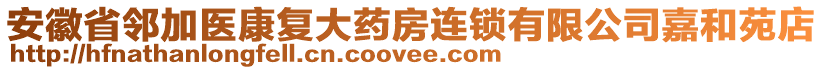 安徽省鄰加醫(yī)康復(fù)大藥房連鎖有限公司嘉和苑店