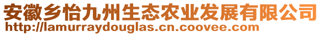 安徽鄉(xiāng)怡九州生態(tài)農(nóng)業(yè)發(fā)展有限公司