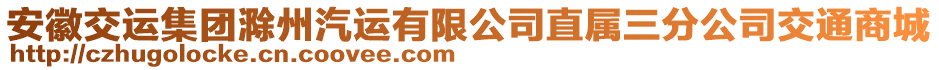 安徽交運(yùn)集團(tuán)滁州汽運(yùn)有限公司直屬三分公司交通商城