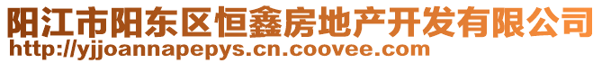 陽江市陽東區(qū)恒鑫房地產(chǎn)開發(fā)有限公司