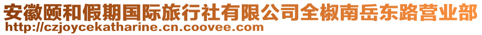 安徽頤和假期國際旅行社有限公司全椒南岳東路營業(yè)部