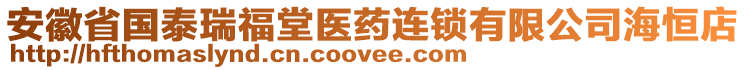 安徽省國(guó)泰瑞福堂醫(yī)藥連鎖有限公司海恒店