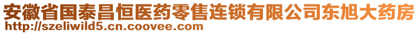 安徽省國泰昌恒醫(yī)藥零售連鎖有限公司東旭大藥房