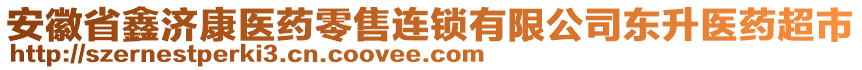 安徽省鑫濟康醫(yī)藥零售連鎖有限公司東升醫(yī)藥超市