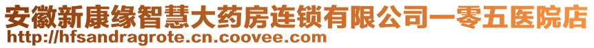 安徽新康緣智慧大藥房連鎖有限公司一零五醫(yī)院店