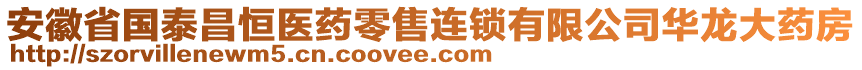 安徽省国泰昌恒医药零售连锁有限公司华龙大药房